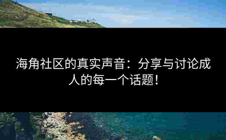 海角社区的真实声音：分享与讨论成人的每一个话题！