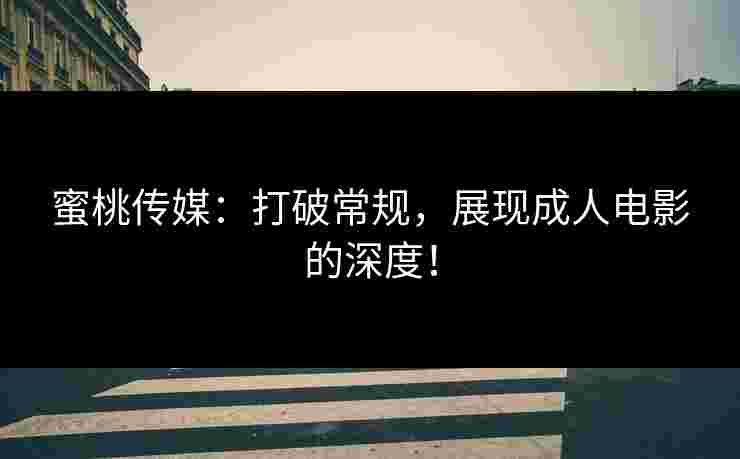 蜜桃传媒：打破常规，展现成人电影的深度！